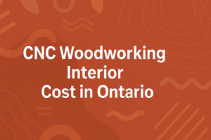How Much Does a CNC Woodworking Interior Project Cost in Ontario